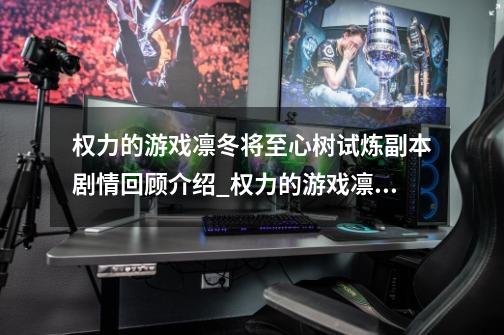 权力的游戏凛冬将至心树试炼副本剧情回顾介绍_权力的游戏凛冬将至心树试炼副本剧情回顾是什么-第1张-游戏信息-龙启网