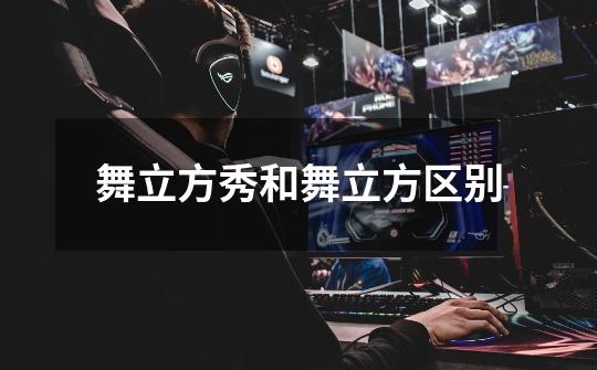 舞立方秀和舞立方区别-第1张-游戏信息-龙启网