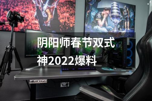 阴阳师春节双式神2022爆料-第1张-游戏信息-龙启网
