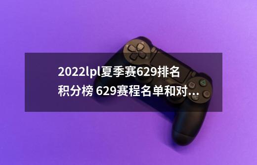2022lpl夏季赛6.29排名积分榜 6.29赛程名单和对战情况分享-第1张-游戏信息-龙启网