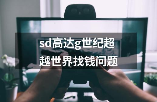 sd高达g世纪超越世界..找钱问题-第1张-游戏信息-龙启网
