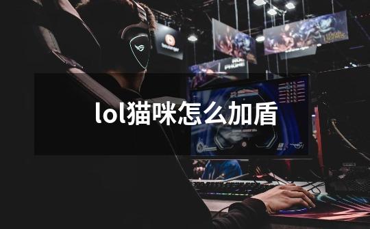 lol猫咪怎么加盾-第1张-游戏信息-龙启网