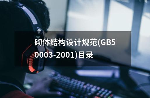 砌体结构设计规范(GB50003-2001)目录-第1张-游戏信息-龙启网
