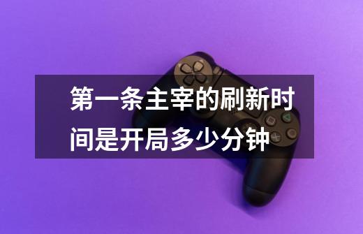 第一条主宰的刷新时间是开局多少分钟-第1张-游戏信息-龙启网