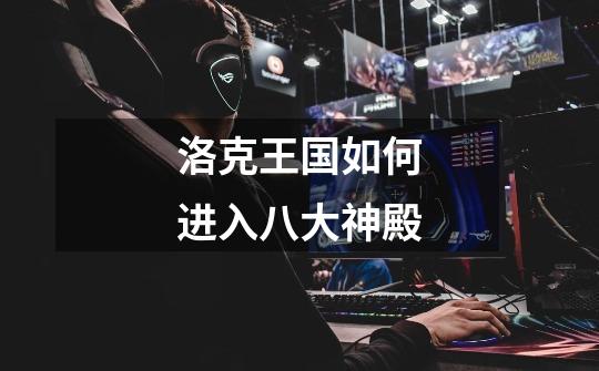 洛克王国如何进入八大神殿-第1张-游戏信息-龙启网