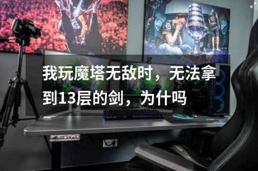 我玩魔塔无敌时，无法拿到13层的剑，为什吗-第1张-游戏信息-龙启网