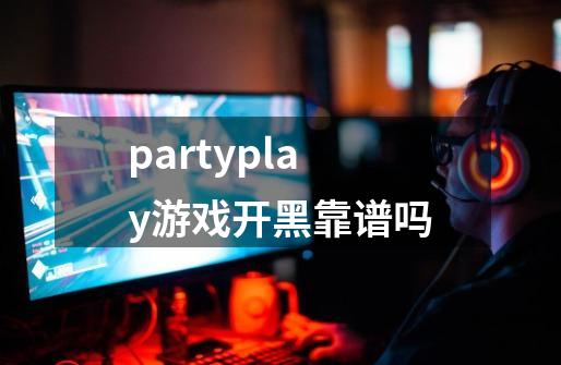 partyplay游戏开黑靠谱吗-第1张-游戏信息-龙启网