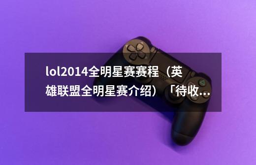 lol2014全明星赛赛程(英雄联盟全明星赛介绍)「待收藏」-第1张-游戏信息-龙启网