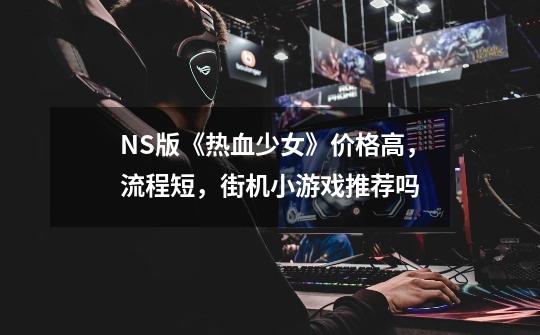 NS版《热血少女》价格高,流程短,街机小游戏推荐吗-第1张-游戏信息-龙启网
