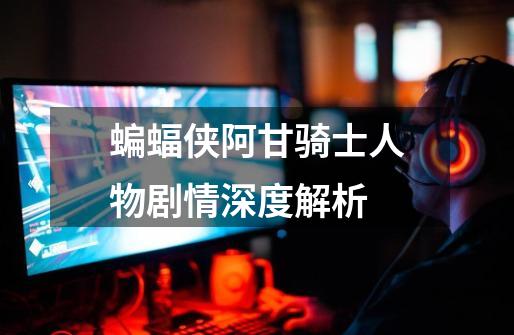 蝙蝠侠阿甘骑士人物剧情深度解析-第1张-游戏信息-龙启网