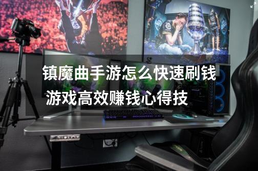 镇魔曲手游怎么快速刷钱 游戏高效赚钱心得技-第1张-游戏信息-龙启网