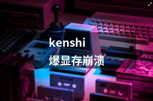 kenshi爆显存崩溃-第1张-游戏信息-龙启网