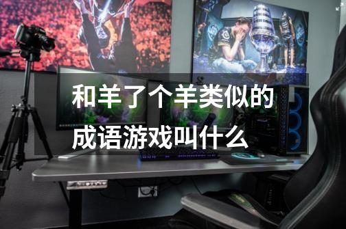 和羊了个羊类似的成语游戏叫什么-第1张-游戏信息-龙启网