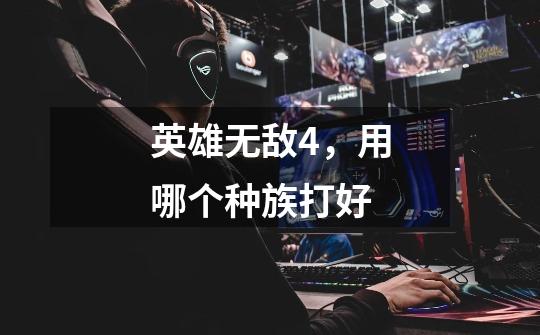 英雄无敌4,用哪个种族打好-第1张-游戏信息-龙启网