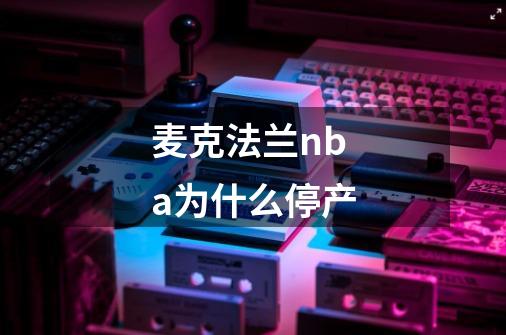 麦克法兰nba为什么停产-第1张-游戏信息-龙启网
