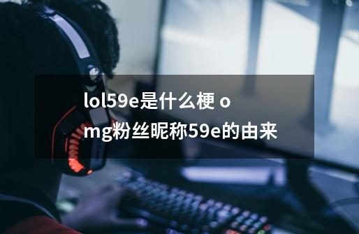 lol59e是什么梗 omg粉丝昵称59e的由来-第1张-游戏信息-龙启网