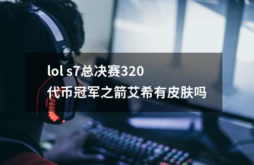 lol s7总决赛320代币冠军之箭艾希有皮肤吗-第1张-游戏信息-龙启网