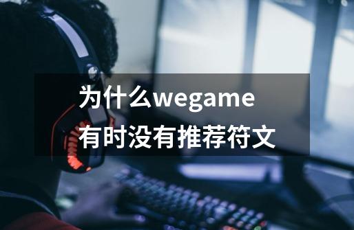 为什么wegame有时没有推荐符文-第1张-游戏信息-龙启网