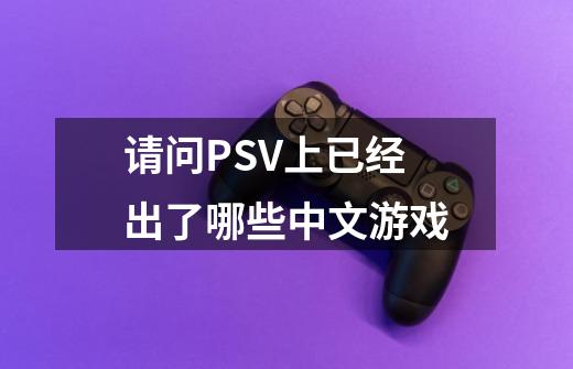 请问PSV上已经出了哪些中文游戏-第1张-游戏信息-龙启网
