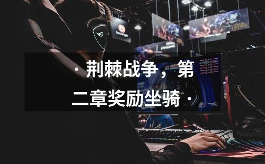 · 荆棘战争,第二章奖励坐骑 ·-第1张-游戏信息-龙启网