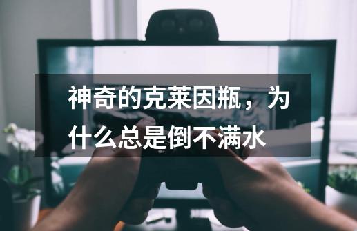 神奇的克莱因瓶,为什么总是倒不满水-第1张-游戏信息-龙启网