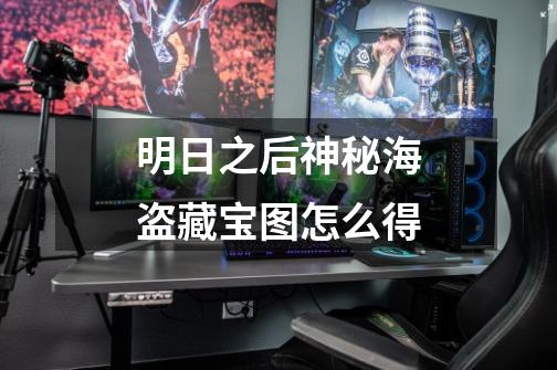 明日之后神秘海盗藏宝图怎么得-第1张-游戏信息-龙启网