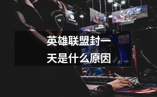 英雄联盟封一天是什么原因-第1张-游戏信息-龙启网