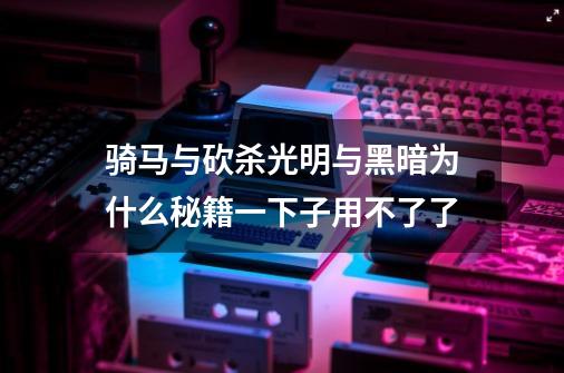 骑马与砍杀光明与黑暗为什么秘籍一下子用不了了-第1张-游戏信息-龙启网