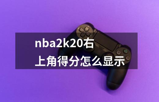 nba2k20右上角得分怎么显示-第1张-游戏信息-龙启网