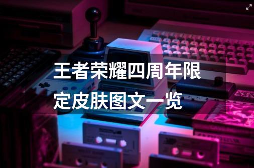 王者荣耀四周年限定皮肤图文一览-第1张-游戏信息-龙启网