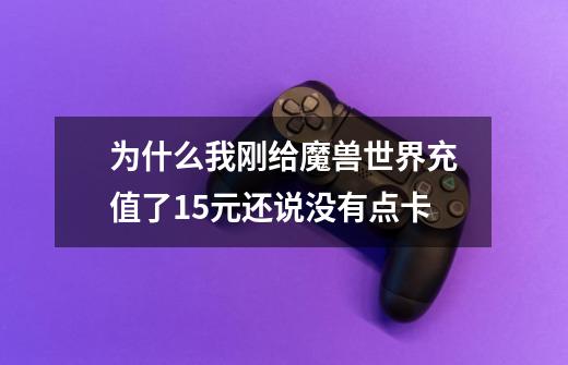 为什么我刚给魔兽世界充值了15元还说没有点卡-第1张-游戏信息-龙启网