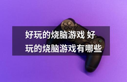 好玩的烧脑游戏 好玩的烧脑游戏有哪些-第1张-游戏信息-龙启网
