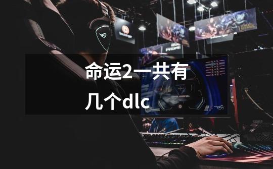 命运2一共有几个dlc-第1张-游戏信息-龙启网