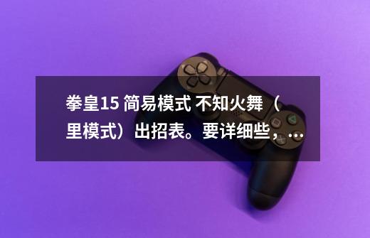 拳皇1.5 简易模式 不知火舞(里模式)出招表。要详细些,我是初学者,拜托了各位!!-第1张-游戏信息-龙启网