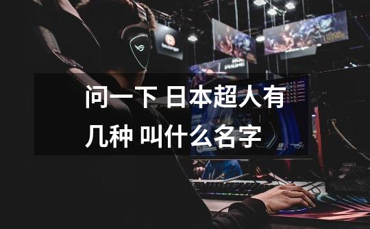 问一下 日本超人有几种 叫什么名字-第1张-游戏信息-龙启网