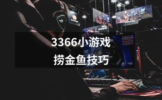 3366小游戏 捞金鱼技巧-第1张-游戏信息-龙启网