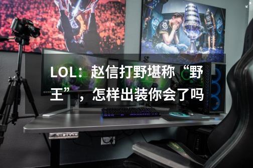 LOL:赵信打野堪称“野王”,怎样出装你会了吗-第1张-游戏信息-龙启网