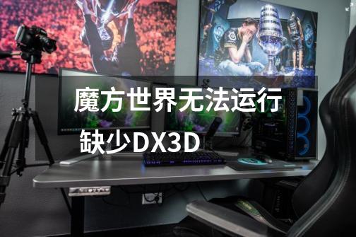 魔方世界无法运行 缺少DX3D-第1张-游戏信息-龙启网