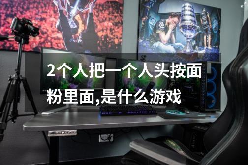 2个人把一个人头按面粉里面,是什么游戏-第1张-游戏信息-龙启网