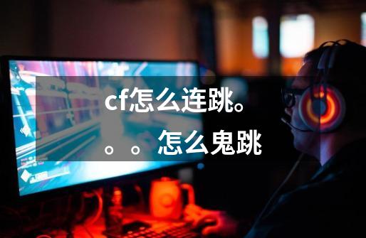 cf怎么连跳。。。怎么鬼跳-第1张-游戏信息-龙启网