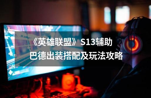 《英雄联盟》S13辅助巴德出装搭配及玩法攻略-第1张-游戏信息-龙启网