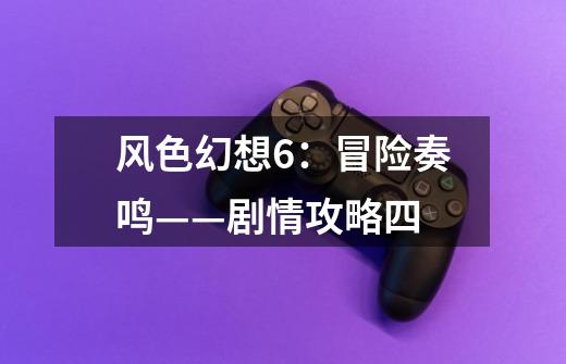 风色幻想6:冒险奏鸣——剧情攻略四-第1张-游戏信息-龙启网