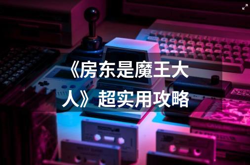 《房东是魔王大人》超实用攻略-第1张-游戏信息-龙启网
