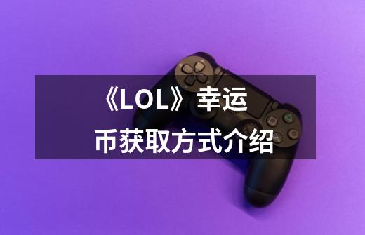 《LOL》幸运币获取方式介绍-第1张-游戏信息-龙启网