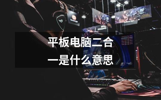 平板电脑二合一是什么意思-第1张-游戏信息-龙启网