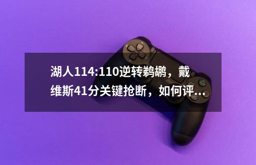 湖人114:110逆转鹈鹕,戴维斯41分关键抢断,如何评价这场比赛-第1张-游戏信息-龙启网