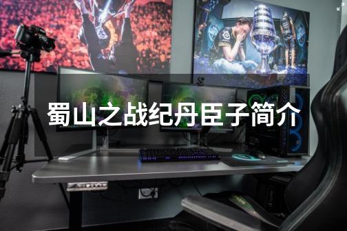蜀山之战纪丹臣子简介-第1张-游戏信息-龙启网