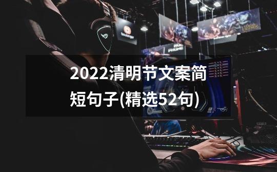 2022清明节文案简短句子(精选52句)-第1张-游戏信息-龙启网