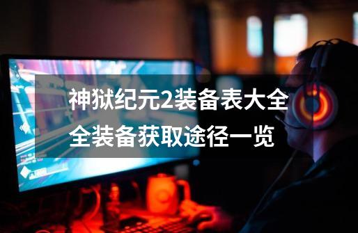 神狱纪元2装备表大全全装备获取途径一览-第1张-游戏信息-龙启网
