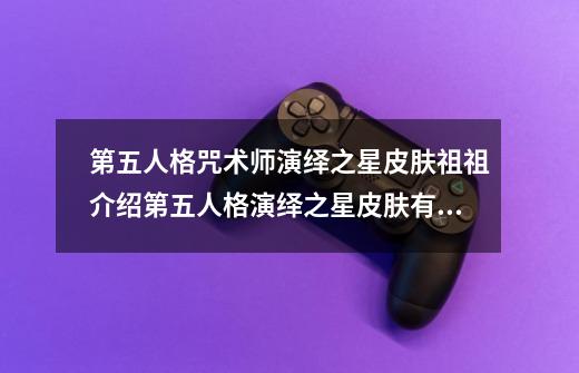 第五人格咒术师演绎之星皮肤祖祖介绍第五人格演绎之星皮肤有哪些_百...-第1张-游戏信息-龙启网